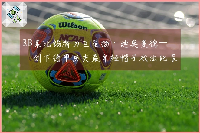 RB莱比锡潜力巨星扬·迪奥曼德——创下德甲历史最年轻帽子戏法纪录的球员