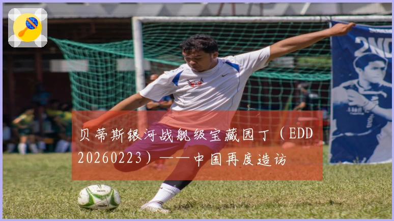 贝蒂斯银河战舰级宝藏园丁（EDD 20260223）——中国再度造访