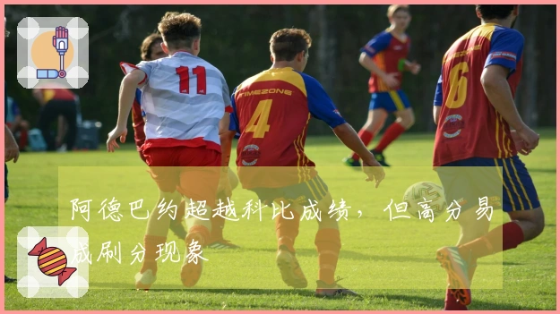 阿德巴约超越科比成绩，但高分易成刷分现象