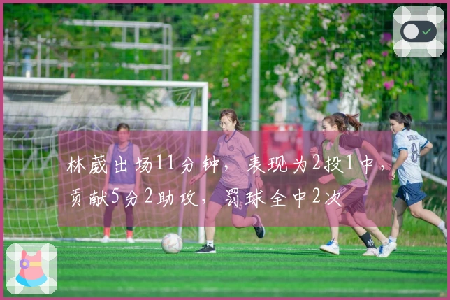 林葳出场11分钟，表现为2投1中，贡献5分2助攻，罚球全中2次
