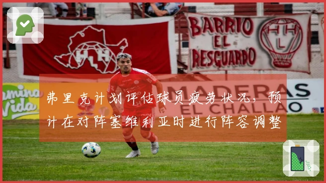 弗里克计划评估球员疲劳状况,预计在对阵塞维利亚时进行阵容调整