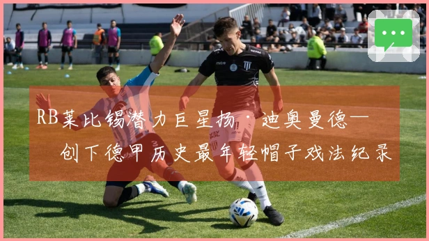 RB莱比锡潜力巨星扬·迪奥曼德——创下德甲历史最年轻帽子戏法纪录的球员