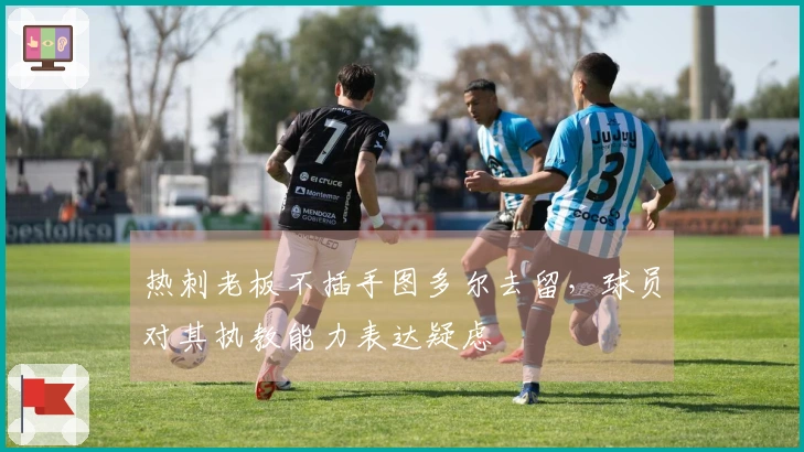 热刺老板不插手图多尔去留，球员对其执教能力表达疑虑