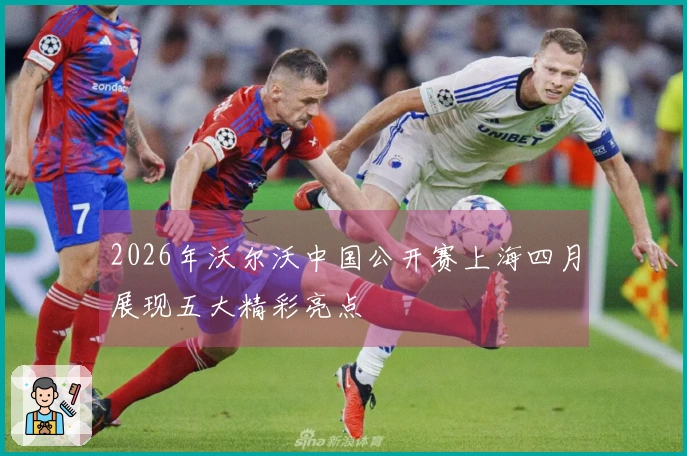 2026年沃尔沃中国公开赛上海四月展现五大精彩亮点