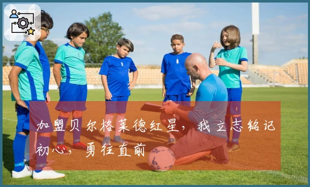 加盟贝尔格莱德红星，我立志铭记初心，勇往直前