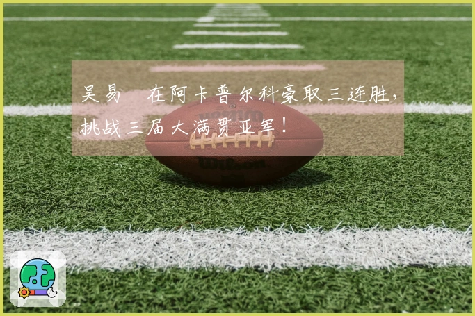 吴易昺在阿卡普尔科豪取三连胜，挑战三届大满贯亚军！