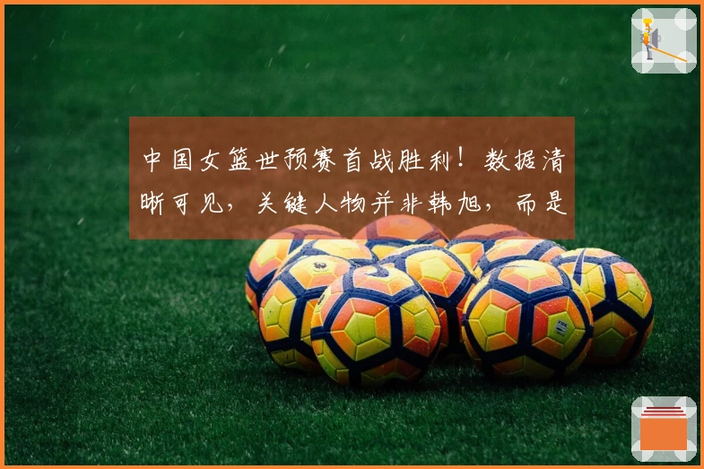 中国女篮世预赛首战胜利！数据清晰可见，关键人物并非韩旭，而是她